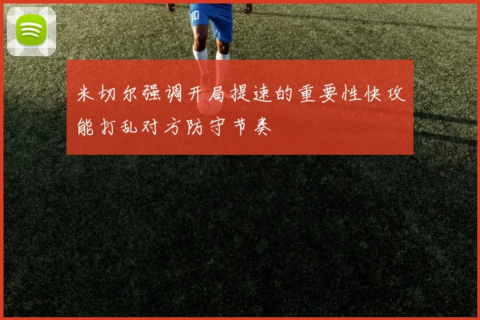 米切尔强调开局提速的重要性快攻能打乱对方防守节奏