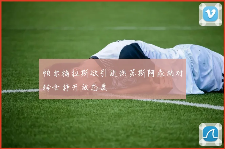 帕尔梅拉斯欲引进热苏斯阿森纳对转会持开放态度