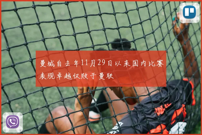 曼城自去年11月29日以来国内比赛表现卓越仅败于曼联