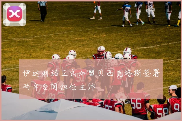 伊达利诺正式加盟贝西克塔斯签署两年合同担任主帅
