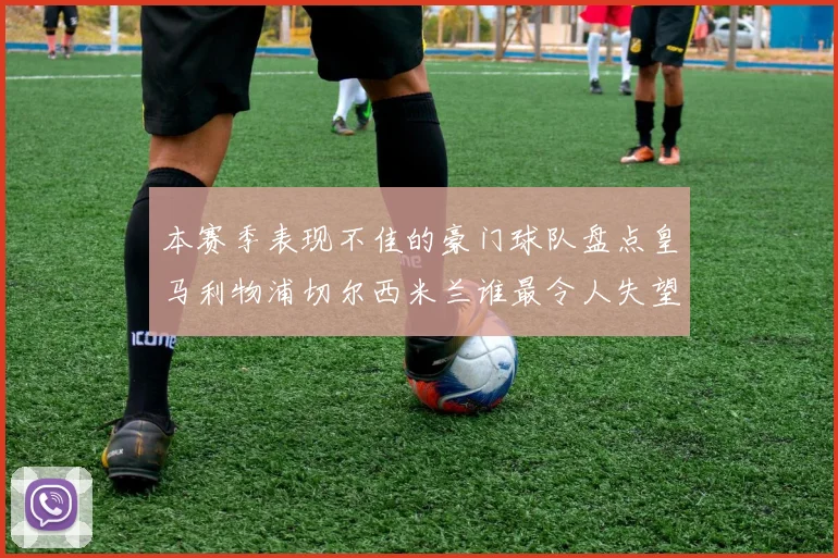 本赛季表现不佳的豪门球队盘点皇马利物浦切尔西米兰谁最令人失望