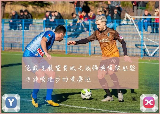 范戴克展望曼城之战强调吸取经验与持续进步的重要性