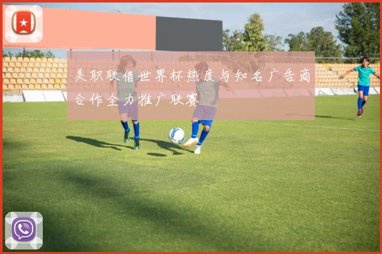 美职联借世界杯热度与知名广告商合作全力推广联赛
