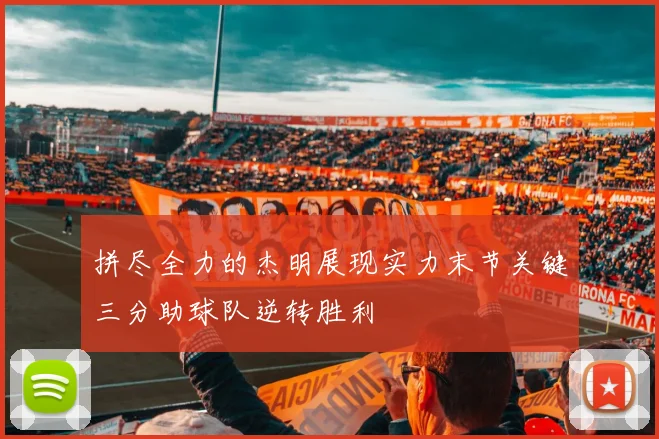 拼尽全力的杰明展现实力末节关键三分助球队逆转胜利