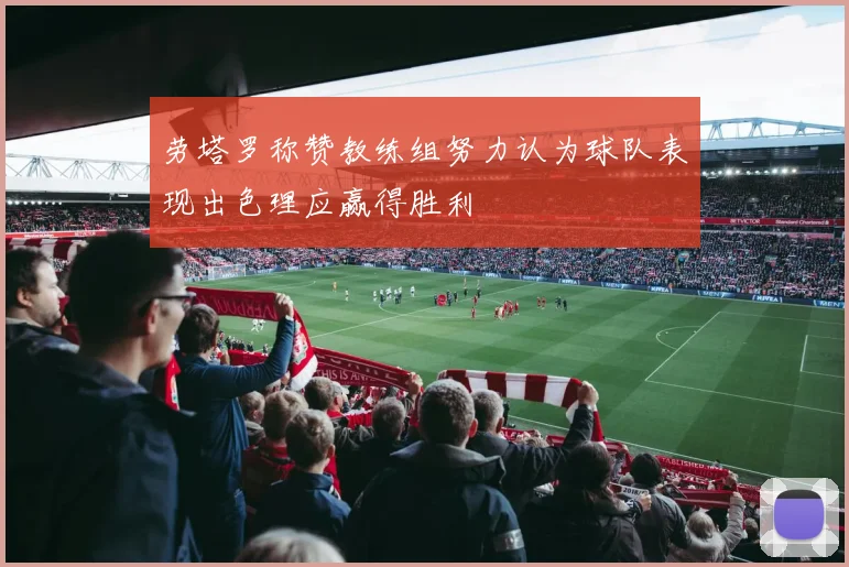 劳塔罗称赞教练组努力认为球队表现出色理应赢得胜利