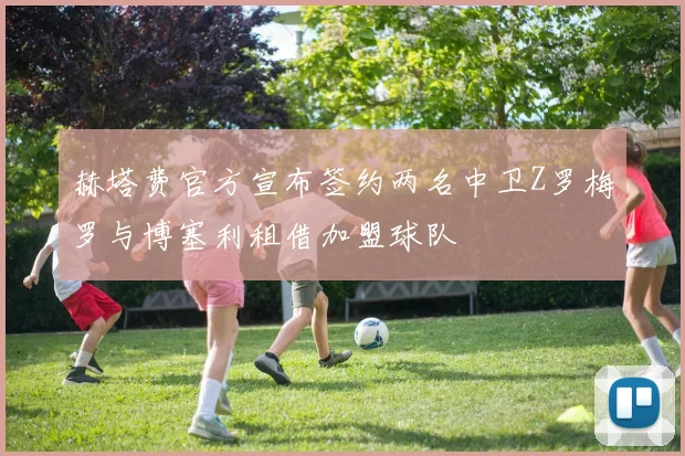 赫塔费官方宣布签约两名中卫Z罗梅罗与博塞利租借加盟球队